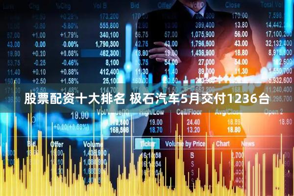 股票配资十大排名 极石汽车5月交付1236台