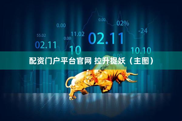 配资门户平台官网 拉升捉妖（主图）