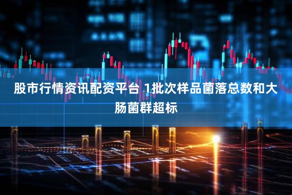 股市行情资讯配资平台 1批次样品菌落总数和大肠菌群超标
