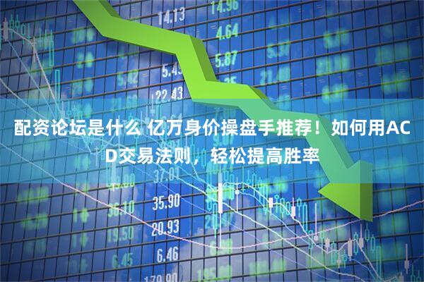 配资论坛是什么 亿万身价操盘手推荐！如何用ACD交易法则，轻松提高胜率