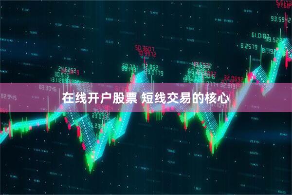 在线开户股票 短线交易的核心