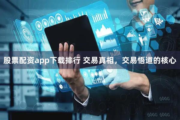 股票配资app下载排行 交易真相，交易悟道的核心
