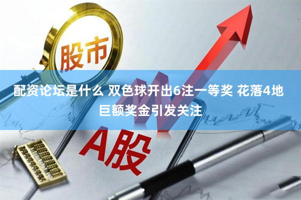 配资论坛是什么 双色球开出6注一等奖 花落4地 巨额奖金引发关注