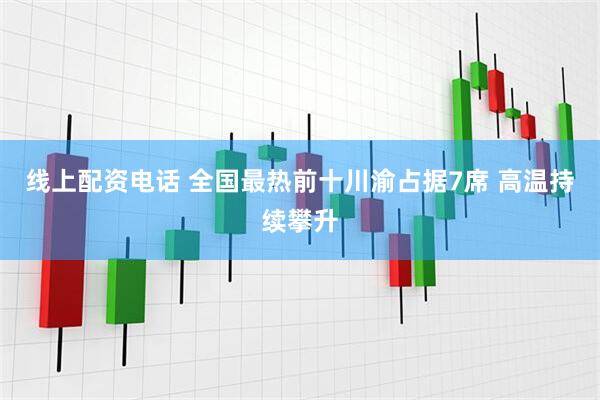 线上配资电话 全国最热前十川渝占据7席 高温持续攀升